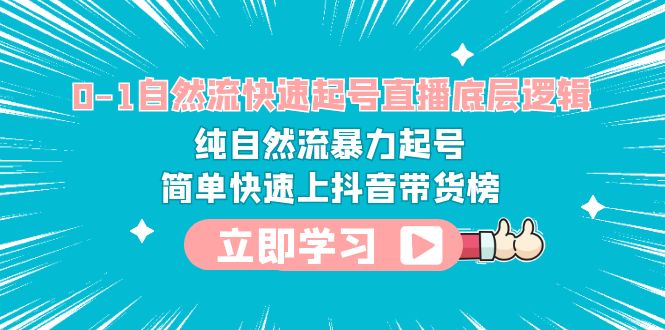 0-1自然流快速起号直播 底层逻辑 纯自然流暴力起号 简单快速上抖音带货榜-淘秘副业