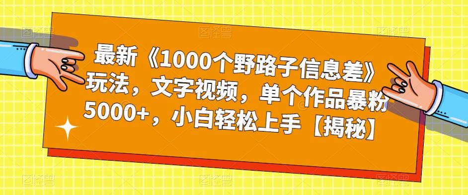 最新《1000个野路子信息差》玩法,文字视频,单个作品暴粉5000 ,小白轻松上手【揭秘】 最新《1000个野路子信息差》玩法,文字视频,单个作品暴粉5000 ,小白轻松上手【揭秘】