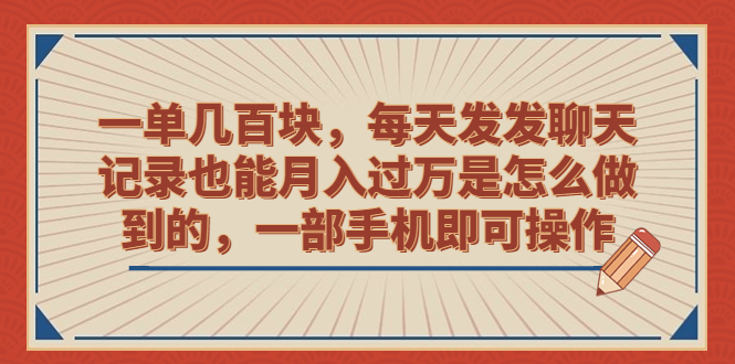 一单几百块，每天发发聊天记录也能月入过万是怎么做到的，一部手机即可操作-淘秘副业