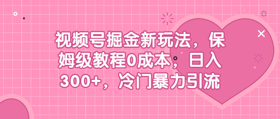 视频号掘金新玩法教程,0成本，日入300+，冷门暴力引流-淘秘副业