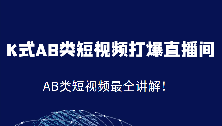 K式AB类短视频打爆直播间系统课，AB类短视频最全讲解！-淘秘副业