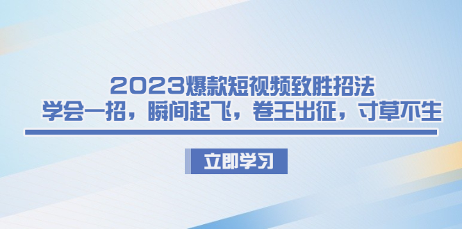 2023爆款短视频致胜招法，学会一招，瞬间起飞，卷王出征，寸草不生-淘秘副业