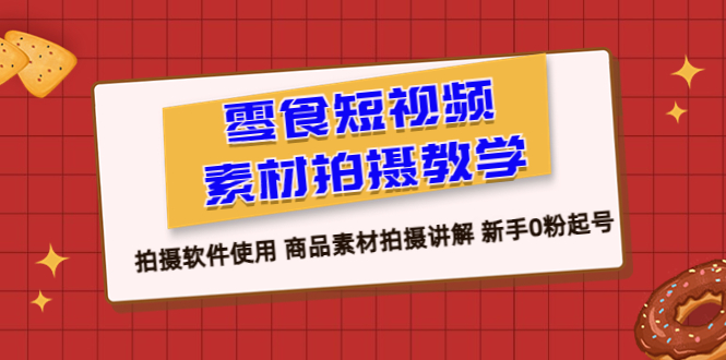 零食 短视频素材拍摄教学，拍摄软件使用 商品素材拍摄讲解 新手0粉起号-淘秘副业