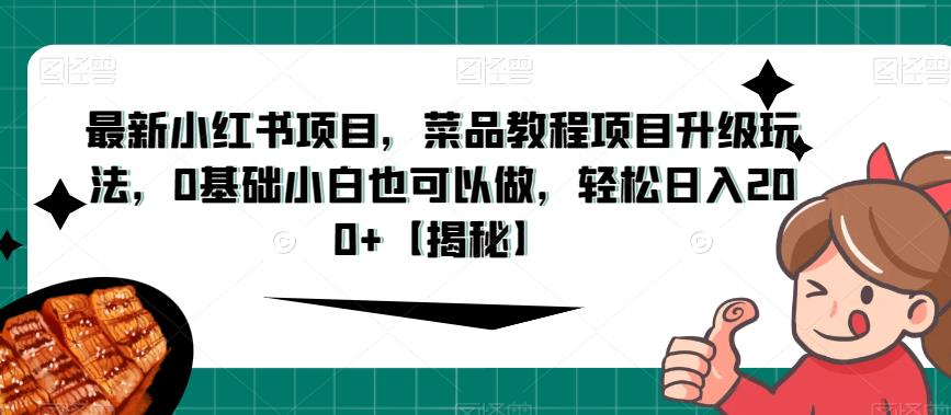 最新小红书项目,菜品教程项目升级玩法,0基础小白也可以做,轻松日入200 【揭秘】 最新小红书项目,菜品教程项目升级玩法,0基础小白也可以做,轻松日入200 【揭秘】