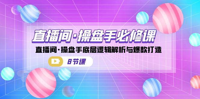 (7133期)直播间·操盘手必修课:直播间·操盘手底层逻辑解析与爆款打造(8节课) (7133期)直播间·操盘手必修课:直播间·操盘手底层逻辑解析与爆款打造(8节课)