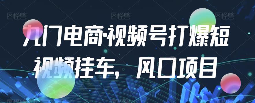 九门电商·视频号打爆短视频挂车,风口项目 九门电商·视频号打爆短视频挂车,风口项目