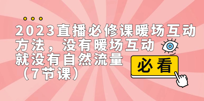 (7003期)2023直播·必修课暖场互动方法,没有暖场互动,就没有自然流量(7节课) (7003期)2023直播·必修课暖场互动方法,没有暖场互动,就没有自然流量(7节课)