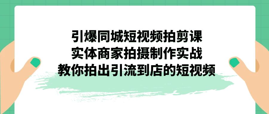 (7188期)引爆同城-短视频拍剪课:实体商家拍摄制作实战,教你拍出引流到店的短视频 (7188期)引爆同城-短视频拍剪课:实体商家拍摄制作实战,教你拍出引流到店的短视频