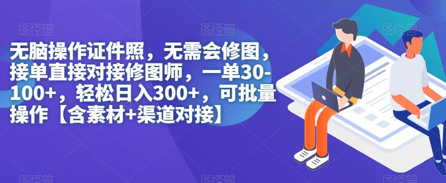 无脑操作证件照,无需会修图,轻松日入300 ,可批量操作【含素材 渠道对接】 无脑操作证件照,无需会修图,轻松日入300 ,可批量操作【含素材 渠道对接】