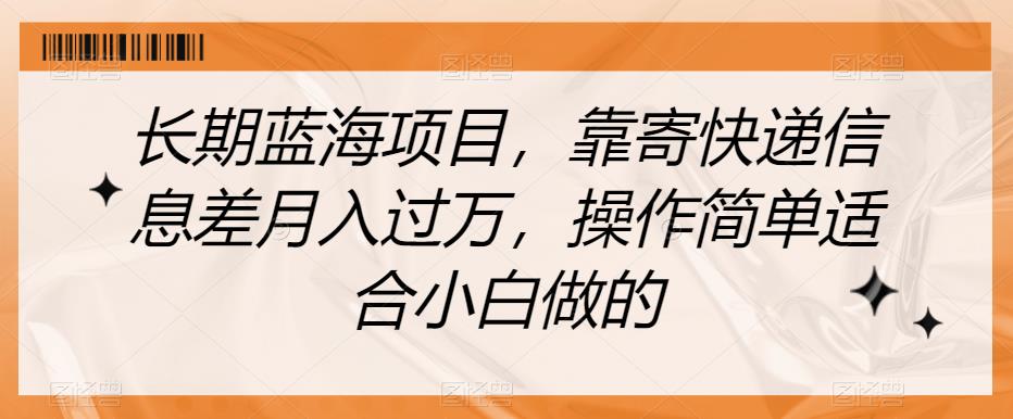 长期蓝海项目，靠寄快递信息差月入过万，操作简单适合小白做的【揭秘】-淘秘副业