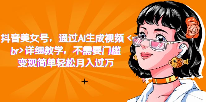 抖音美女号，通过AI生成视频，详细教学，不需要门槛，变现简单轻松月入过万-淘秘副业