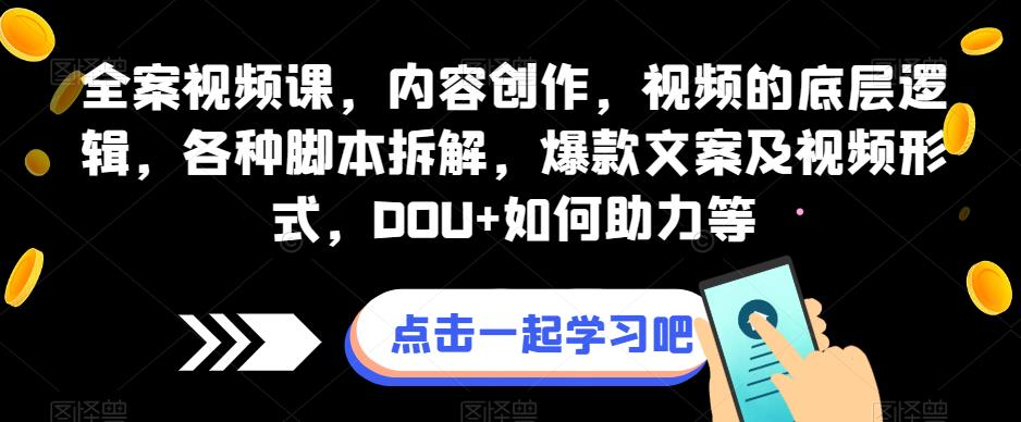 全案视频课,内容创作,视频的底层逻辑,各种脚本拆解,爆款文案及视频形式,DOU 如何助力等 全案视频课,内容创作,视频的底层逻辑,各种脚本拆解,爆款文案及视频形式,DOU 如何助力等