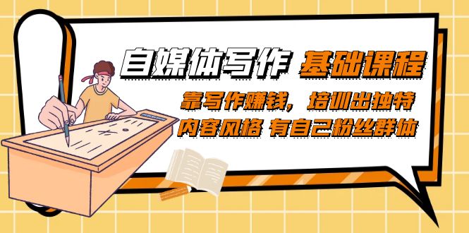 (7285期)自媒体写作-基础课程:靠写作赚钱,培训出独特内容风格 有自己粉丝群体 (7285期)自媒体写作-基础课程:靠写作赚钱,培训出独特内容风格 有自己粉丝群体