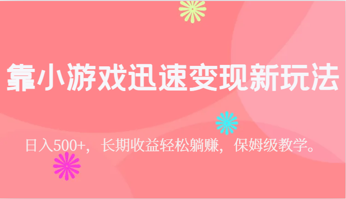 靠小游戏迅速变现新玩法,日入500 ,长期收益轻松躺赚,保姆级教学。 靠小游戏迅速变现新玩法,日入500 ,长期收益轻松躺赚,保姆级教学。