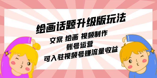绘画话题升级版玩法：文案 绘画 视频制作 账号运营 可入驻视频号赚流量收益-淘秘副业