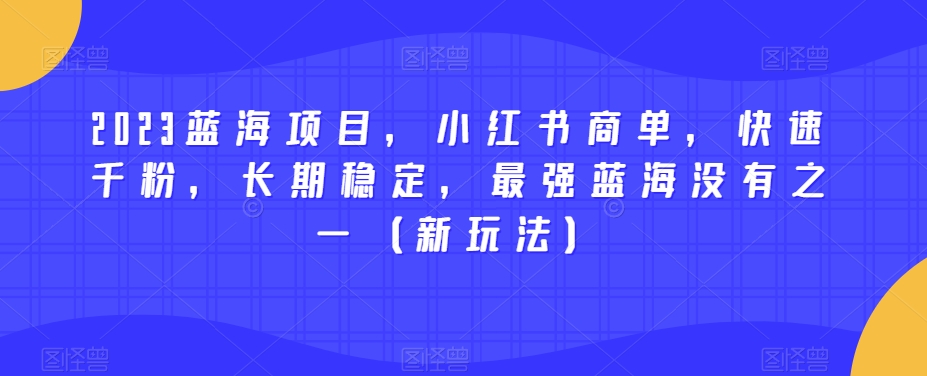 2023蓝海项目,小红书商单,快速千粉,长期稳定,最强蓝海没有之一(新玩法) 2023蓝海项目,小红书商单,快速千粉,长期稳定,最强蓝海没有之一(新玩法)