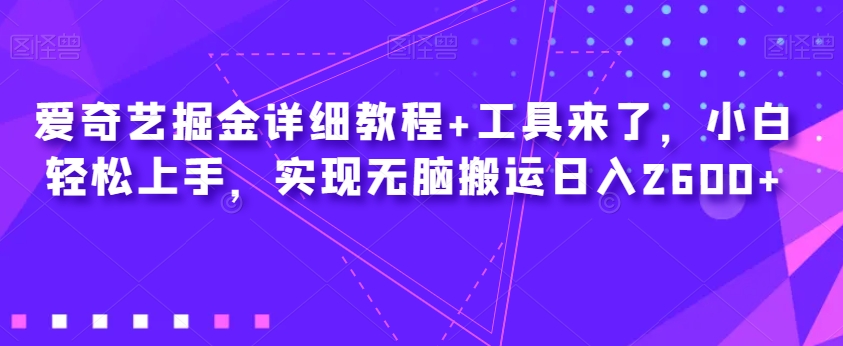 爱奇艺掘金详细教程 工具来了,小白轻松上手,实现无脑搬运日入2600 爱奇艺掘金详细教程 工具来了,小白轻松上手,实现无脑搬运日入2600