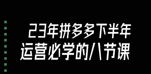 大牙·23年下半年拼多多运营必学的八节课(18节完整) 大牙·23年下半年拼多多运营必学的八节课(18节完整)