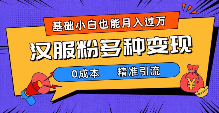 (7549期)一部手机精准引流汉服粉,0成本多种变现方式,小白月入过万(附素材 工具) (7549期)一部手机精准引流汉服粉,0成本多种变现方式,小白月入过万(附素材 工具)