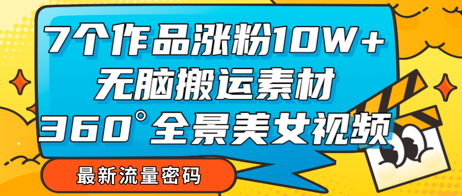 7个作品涨粉10W ,无脑搬运素材,全景美女视频爆款 7个作品涨粉10W ,无脑搬运素材,全景美女视频爆款