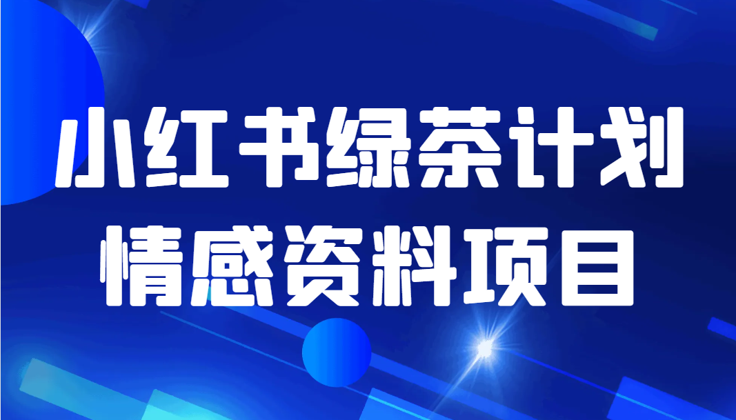 黄岛主·小红书绿茶计划情感虚拟资料变现项目-淘秘副业