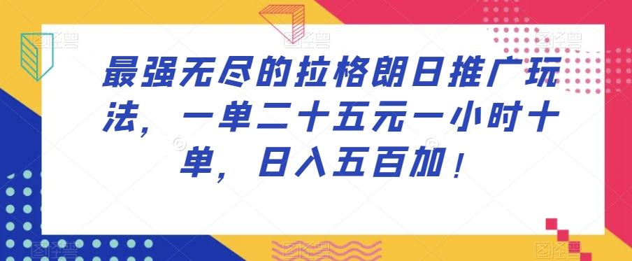 最强无尽的拉格朗日推广玩法,一单二十五元一小时十单,日入五百加! 最强无尽的拉格朗日推广玩法,一单二十五元一小时十单,日入五百加!