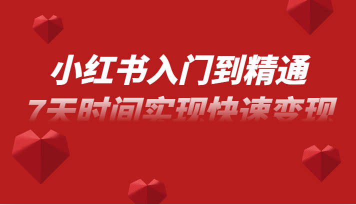 小红书入门到精通课，无货源电商实操运营，7天时间实现快速变现-淘秘副业