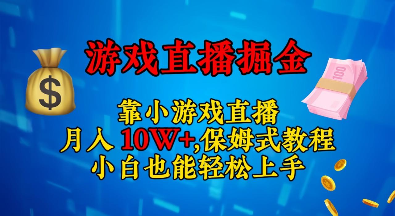 靠小游戏直播，日入3000+,保姆式教程 小白也能轻松上手-淘秘副业
