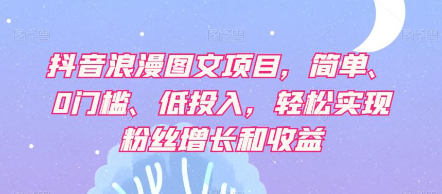 【抖音赚钱攻略】轻松实现粉丝增长和收益，浪漫图文项目让你轻松日赚500+！-淘秘副业