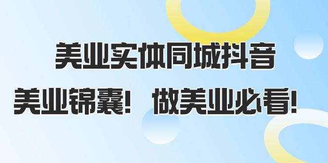 美业实体同城抖音攻略，同城流量翻倍，播放量猛增，美业锦囊！（58节课）-淘秘副业