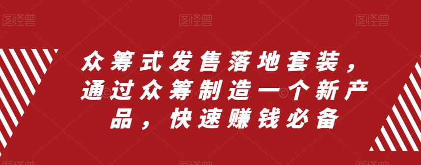 众筹式发售落地套装，通过众筹制造一个新产品，快速搞钱必备-淘秘副业