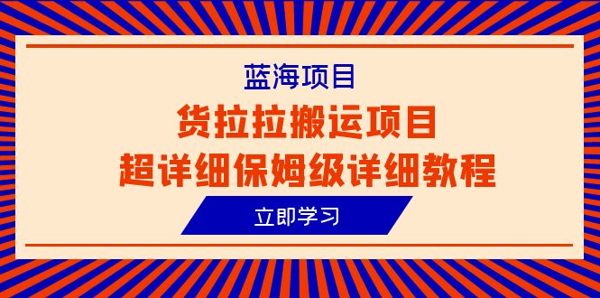 货拉拉搬运项目超详细教程，蓝海信息差赚钱新机会（6节课）-淘秘副业