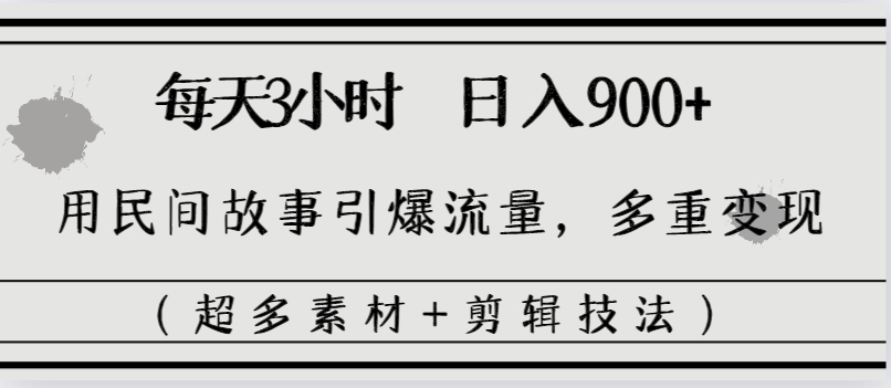 每天三小时日入900+，用民间故事引爆流量，多重变现（超多素材+剪辑技法）-淘秘副业