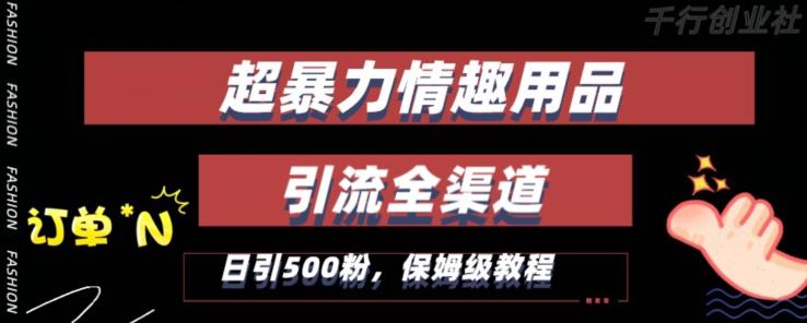 新版情趣项目引流全渠道，自带高流量，保姆级教程，轻松破100单，日引500+粉丝-淘秘副业