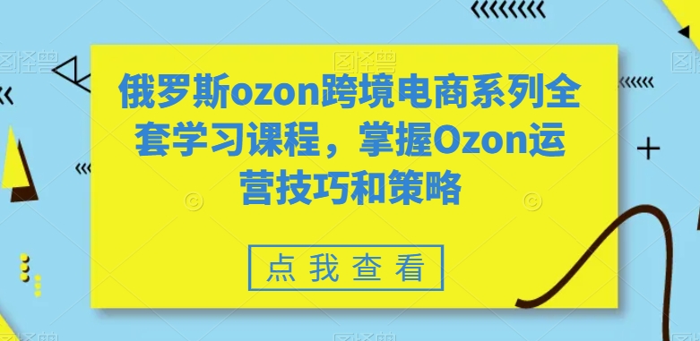 全套俄罗斯OZON跨境电商系列学习课程，掌握OZON运营技巧和策略技术-淘秘副业