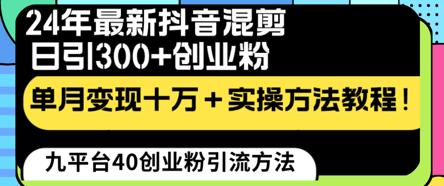 24年最新抖音混剪日引300+创业粉“割韭菜”单月变现十万+实操教程！-淘秘副业