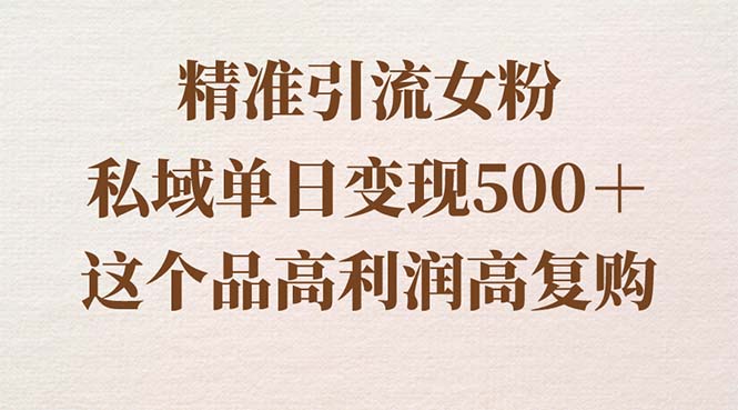 引流精准女粉，私域单日变现500＋，高利润高复购，保姆级实操教程-淘秘副业