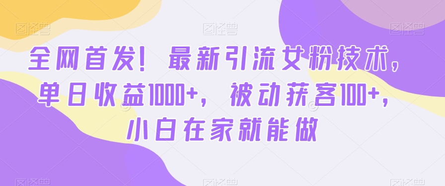 首发哦！新版引流女粉技术，单日收益破1000+，被动获客100+，新三年在家就能做-淘秘副业