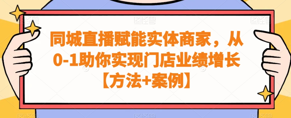 实体商家同城直播赋能课程，从0-1助你实现门店业绩增长【方法+案例】-淘秘副业