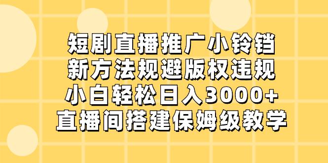 短剧直播推广小铃铛，新技术规避版权违规，轻松日入3000+，直播间搭-淘秘副业