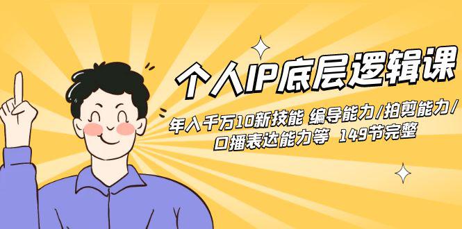 个人IP底层逻辑课：年入千万10新技能 编导能力/拍剪能力/口播表达能力等149节完整-淘秘副业