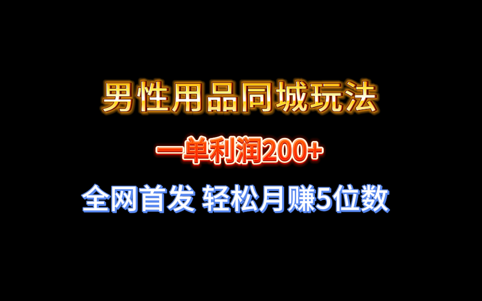 【实战经验分享】不玩内圈！男性用品同城玩法轻松月赚5位数-淘秘副业