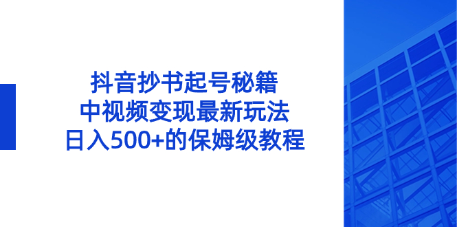 抖音抄书起号绝招，中视频变现项目，日入500+的保姆级教程！-淘秘副业