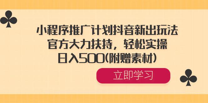 小程序推广计划抖音新出玩法，官方大力扶持，轻松实操，日入500(附赠素材)-淘秘副业