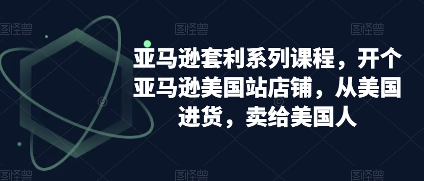 亚马逊套利系列课程，开个亚马逊美国站店铺，从美国进货，卖给美国人-淘秘副业