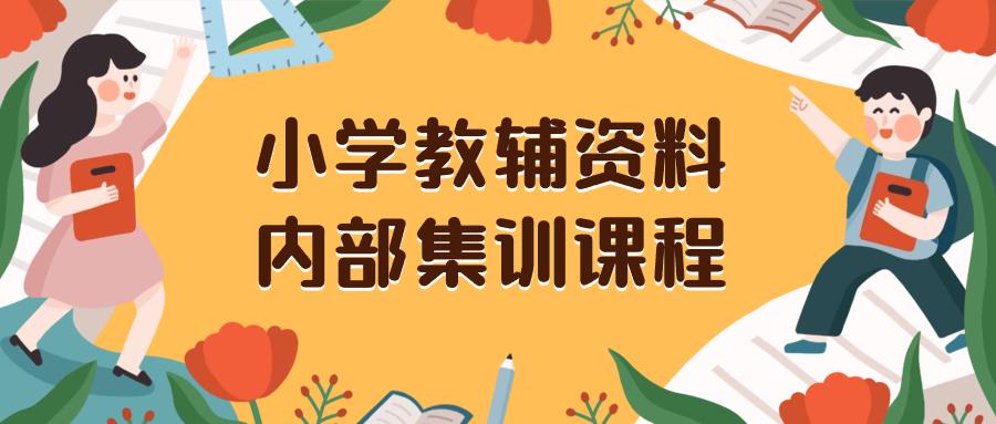 小学教辅资料，内部集训保姆级教程。私域一单收益29-129（教程+资料）-淘秘副业