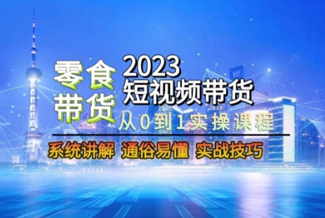 2023短视频带货-零食赛道，从0-1实操课程，系统讲解实战技巧-淘秘副业