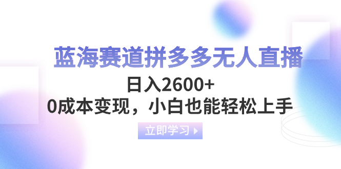蓝海赛道拼多多无人直播，日入2600+，0成本变现，小白也能轻松上手-淘秘副业