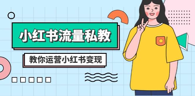 小红书-流量私教课：全方位教你运营小红书变现（22节课）-淘秘副业