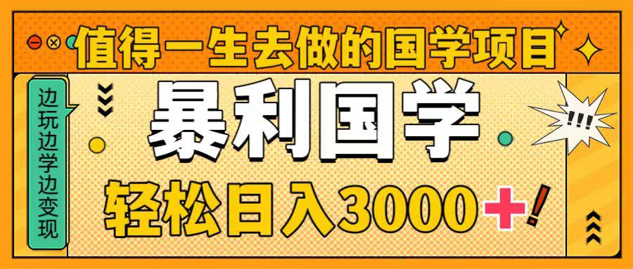 国学新赛道揭秘！暴力国学轻松日入3000+！教你一生受用的国学项目！-淘秘副业